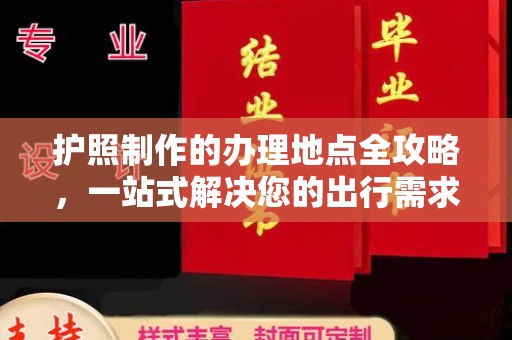 新荣护照制作的办理地点全攻略，一站式解决您的出行需求