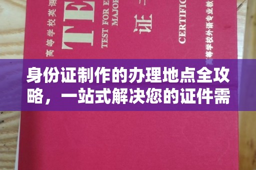 新荣身份证制作的办理地点全攻略，一站式解决您的证件需求