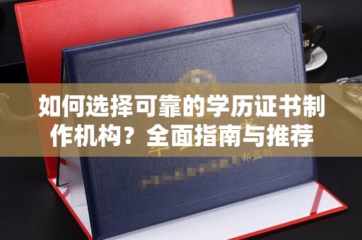 新荣如何选择可靠的学历证书制作机构？全面指南与推荐