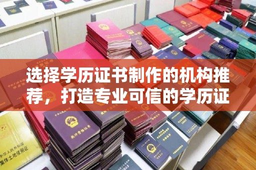 新荣选择学历证书制作的机构推荐，打造专业可信的学历证明