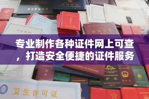 新荣专业制作各种证件网上可查，打造安全便捷的证件服务
