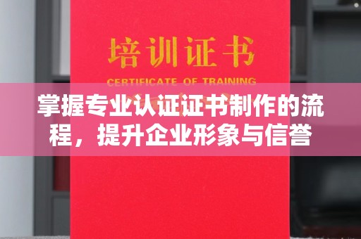 新荣掌握专业认证证书制作的流程，提升企业形象与信誉