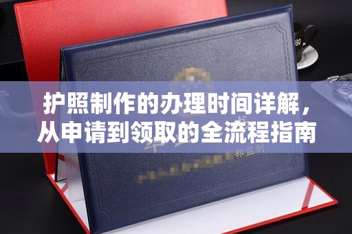 新荣护照制作的办理时间详解，从申请到领取的全流程指南
