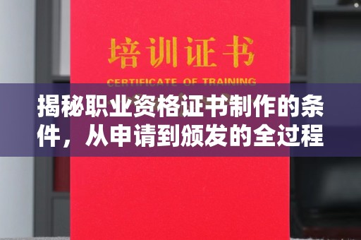 新荣揭秘职业资格证书制作的条件，从申请到颁发的全过程