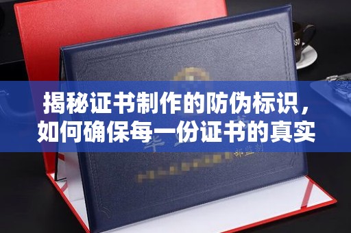 新荣揭秘证书制作的防伪标识，如何确保每一份证书的真实性？