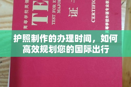 新荣护照制作的办理时间，如何高效规划您的国际出行