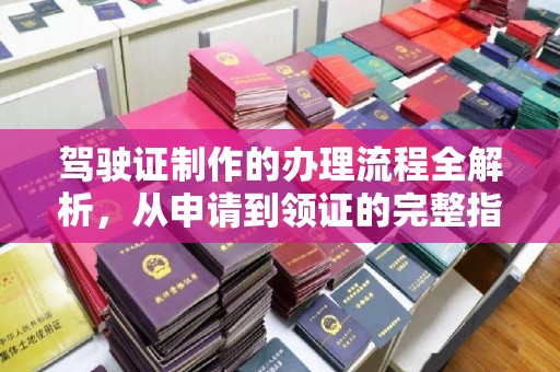 新荣驾驶证制作的办理流程全解析，从申请到领证的完整指南