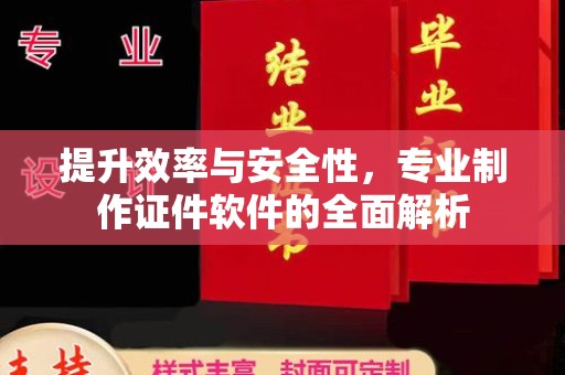 新荣提升效率与安全性，专业制作证件软件的全面解析