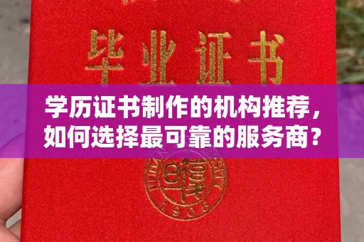 新荣学历证书制作的机构推荐，如何选择最可靠的服务商？