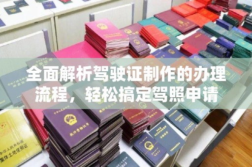 新荣全面解析驾驶证制作的办理流程，轻松搞定驾照申请