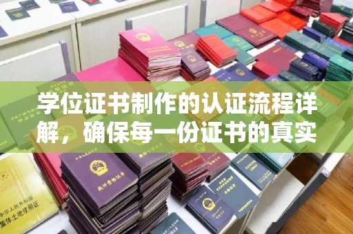 新荣学位证书制作的认证流程详解，确保每一份证书的真实性与权威性