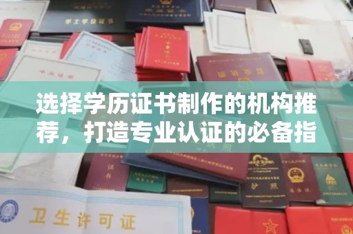 新荣选择学历证书制作的机构推荐，打造专业认证的必备指南