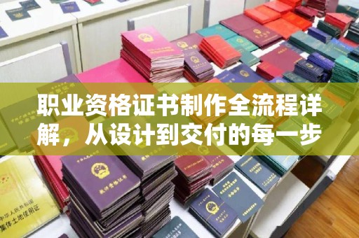 新荣职业资格证书制作全流程详解，从设计到交付的每一步