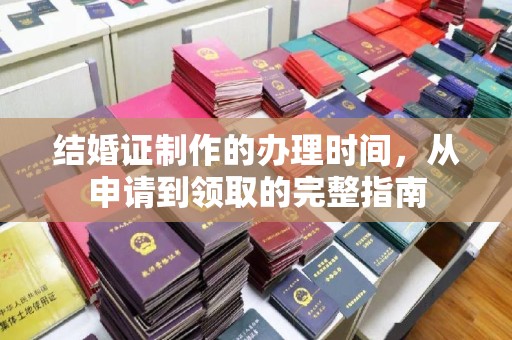新荣结婚证制作的办理时间，从申请到领取的完整指南