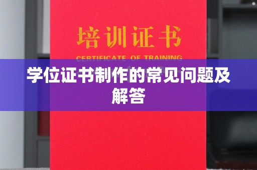 新荣学位证书制作的常见问题及解答