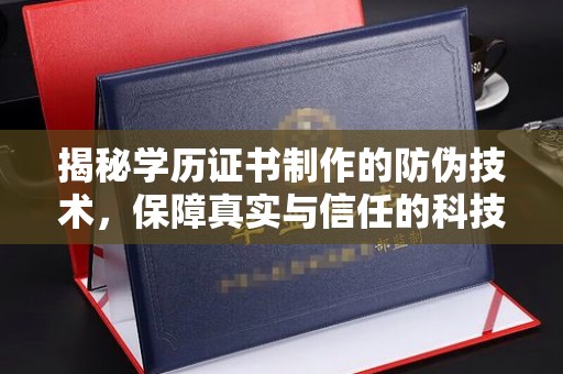 新荣揭秘学历证书制作的防伪技术，保障真实与信任的科技盾牌