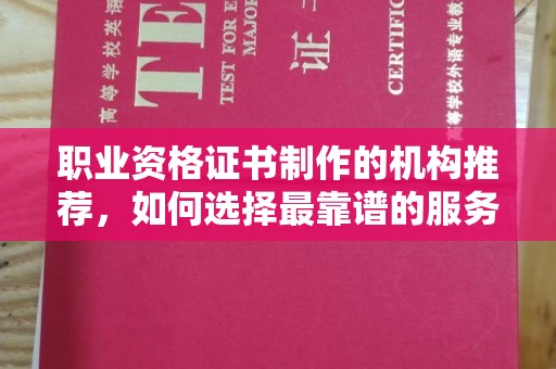 新荣职业资格证书制作的机构推荐，如何选择最靠谱的服务商？
