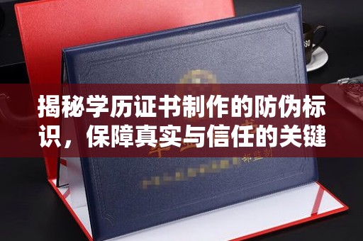 新荣揭秘学历证书制作的防伪标识，保障真实与信任的关键