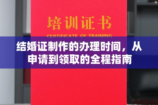 新荣结婚证制作的办理时间，从申请到领取的全程指南