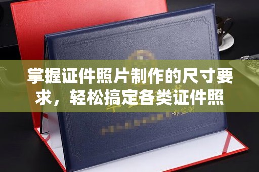 新荣掌握证件照片制作的尺寸要求，轻松搞定各类证件照