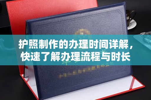 新荣护照制作的办理时间详解，快速了解办理流程与时长