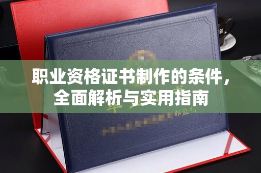 新荣职业资格证书制作的条件，全面解析与实用指南