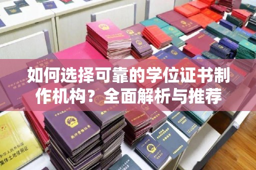 新荣如何选择可靠的学位证书制作机构？全面解析与推荐