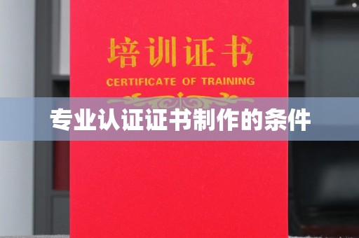 新荣专业认证证书制作的条件