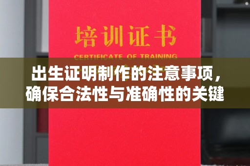 新荣出生证明制作的注意事项，确保合法性与准确性的关键步骤